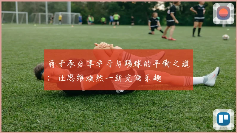 蒋子承分享学习与踢球的平衡之道：让思维焕然一新充满乐趣