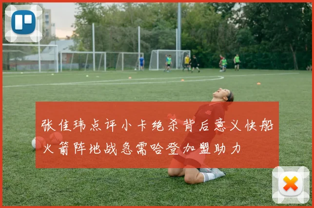 张佳玮点评小卡绝杀背后意义快船火箭阵地战急需哈登加盟助力