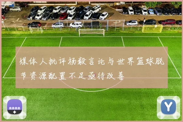 媒体人批评杨毅言论与世界篮球脱节资源配置不足亟待改善